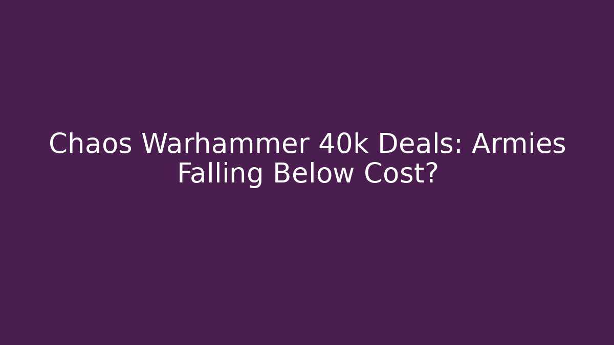 Chaos Warhammer 40k Deals: Armies Falling Below Cost?