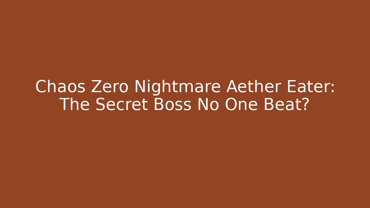Chaos Zero Nightmare Aether Eater: The Secret Boss No One Beat?