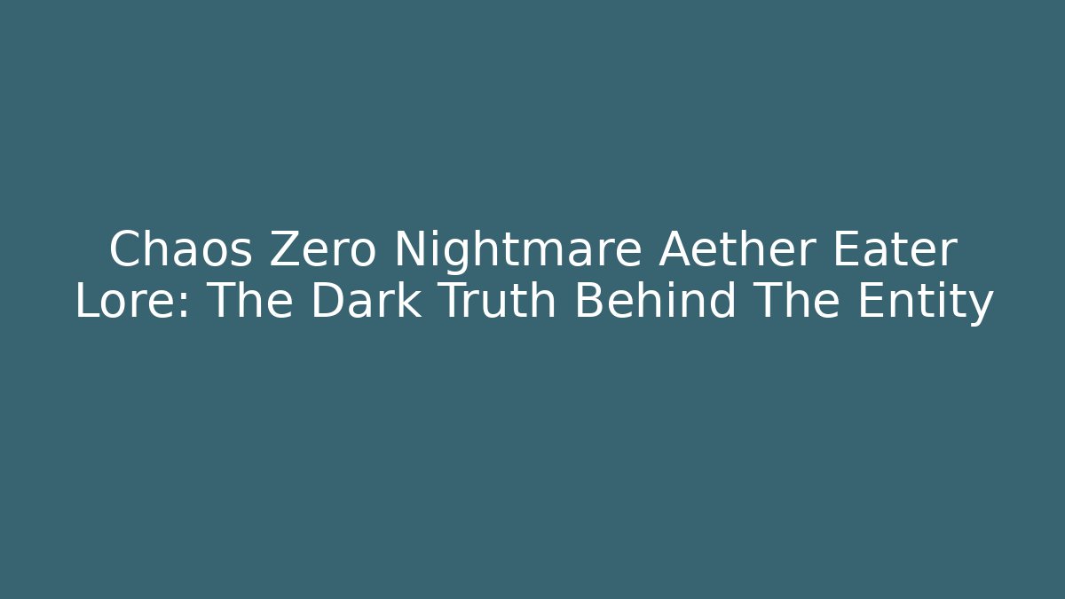 Chaos Zero Nightmare Aether Eater Lore: The Dark Truth Behind The Entity - Método de Aprovação