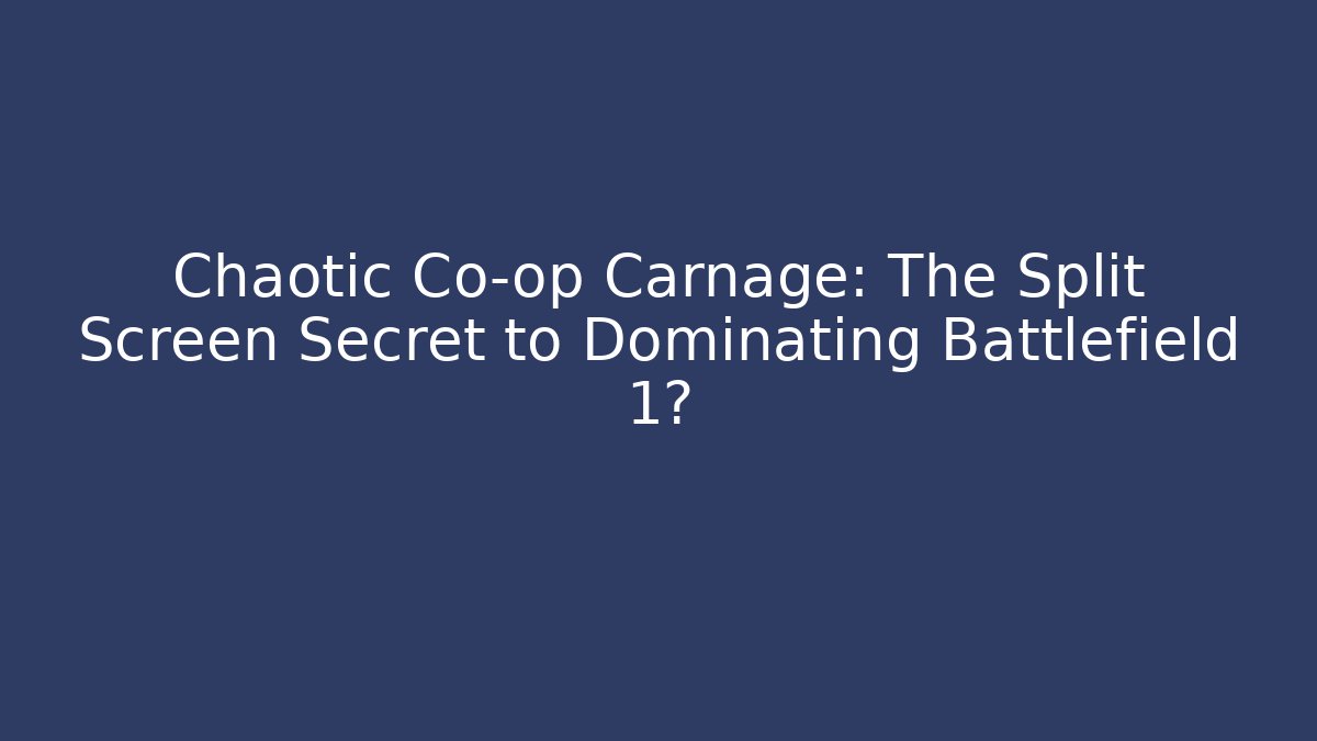 Chaotic Co-op Carnage: The Split Screen Secret to Dominating Battlefield 1?
