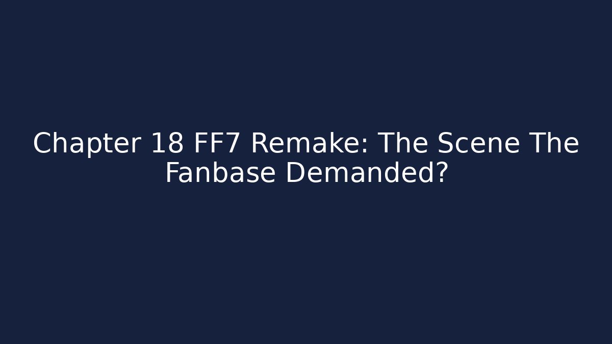 Chapter 18 FF7 Remake: The Scene The Fanbase Demanded?