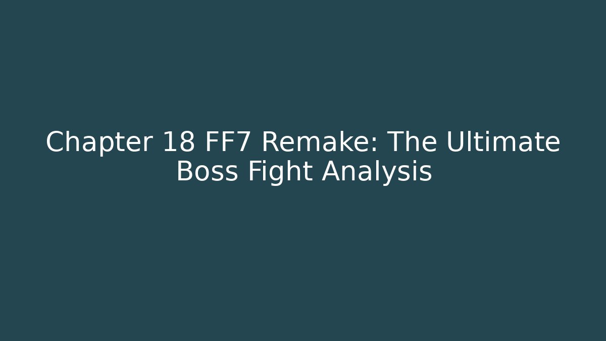 Chapter 18 FF7 Remake: The Ultimate Boss Fight Analysis