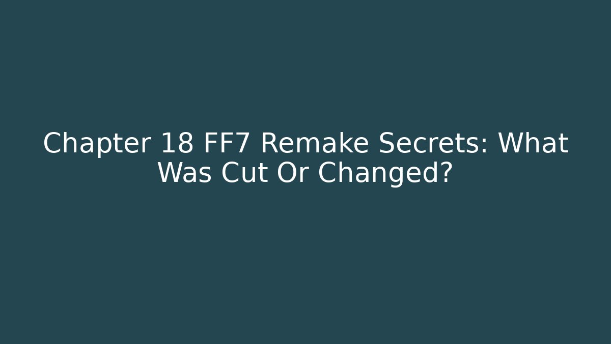 Chapter 18 FF7 Remake Secrets: What Was Cut Or Changed?