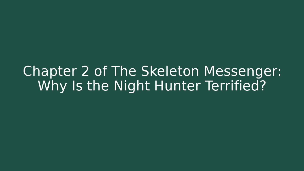 Chapter 2 of The Skeleton Messenger: Why Is the Night Hunter Terrified?