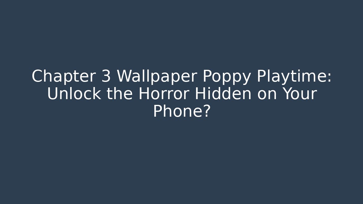 Chapter 3 Wallpaper Poppy Playtime: Unlock the Horror Hidden on Your Phone?