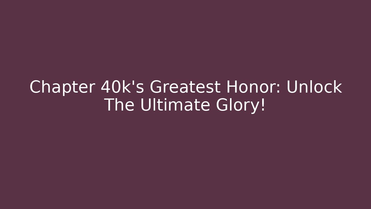 Chapter 40k's Greatest Honor: Unlock The Ultimate Glory!