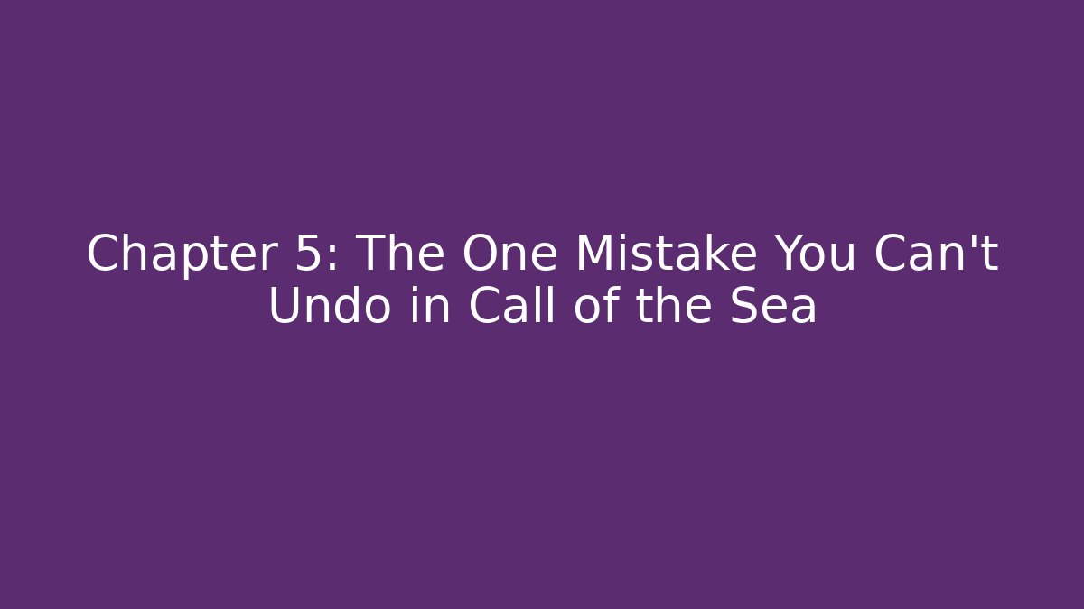 Chapter 5: The One Mistake You Can't Undo in Call of the Sea