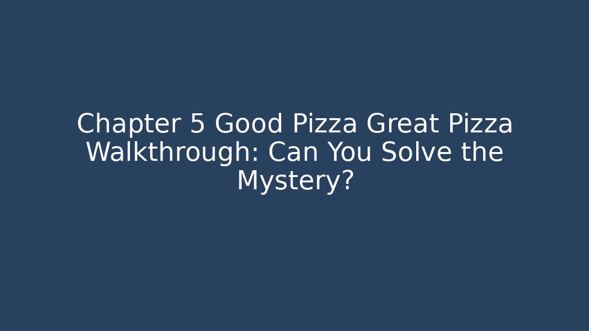Chapter 5 Good Pizza Great Pizza Walkthrough: Can You Solve the Mystery?