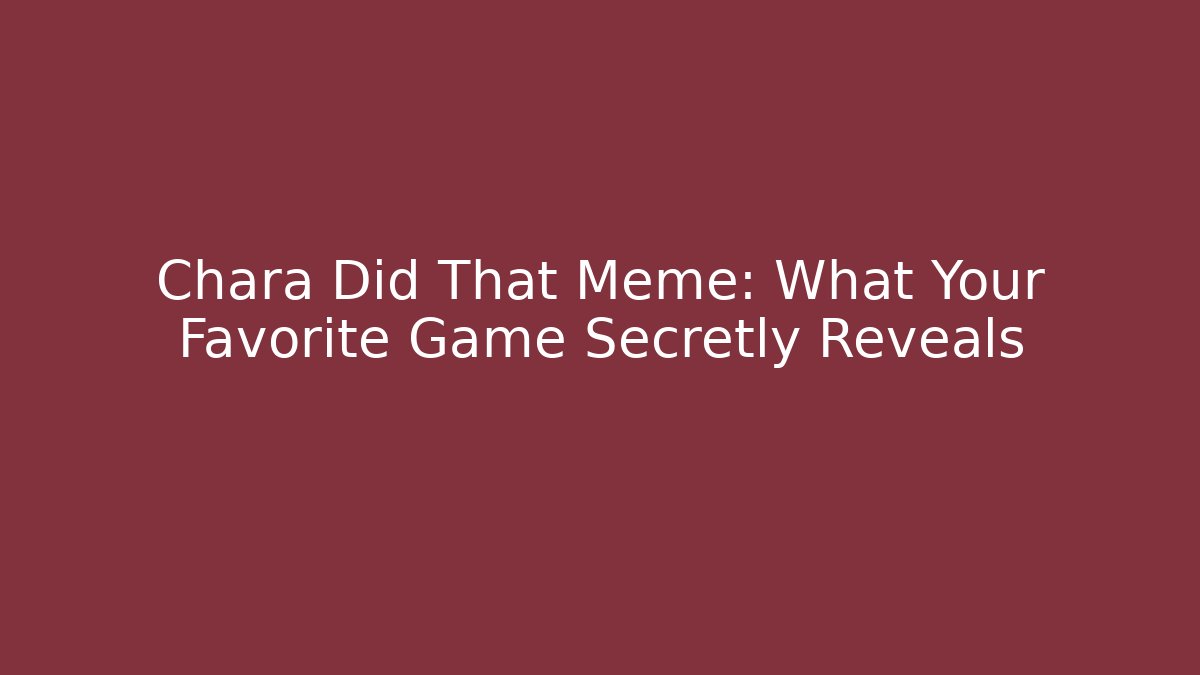Chara Did That Meme: What Your Favorite Game Secretly Reveals