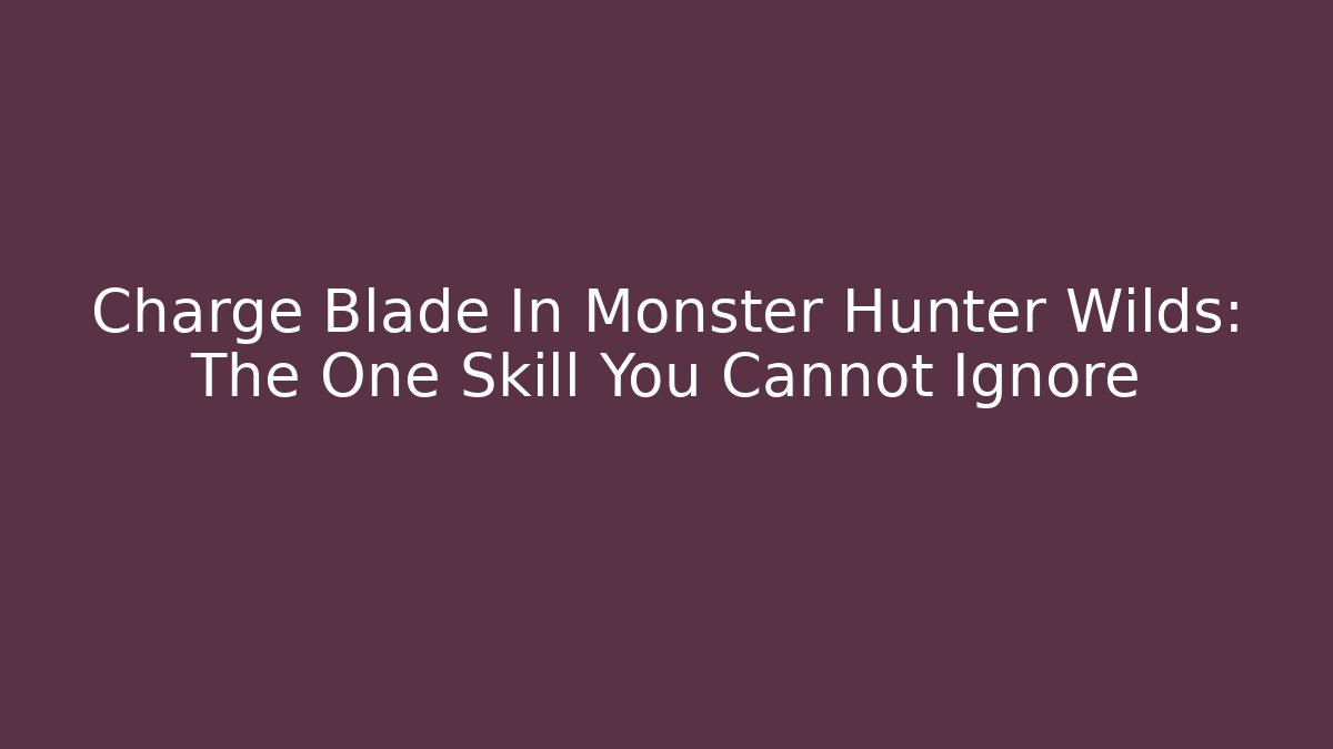 Charge Blade In Monster Hunter Wilds: The One Skill You Cannot Ignore