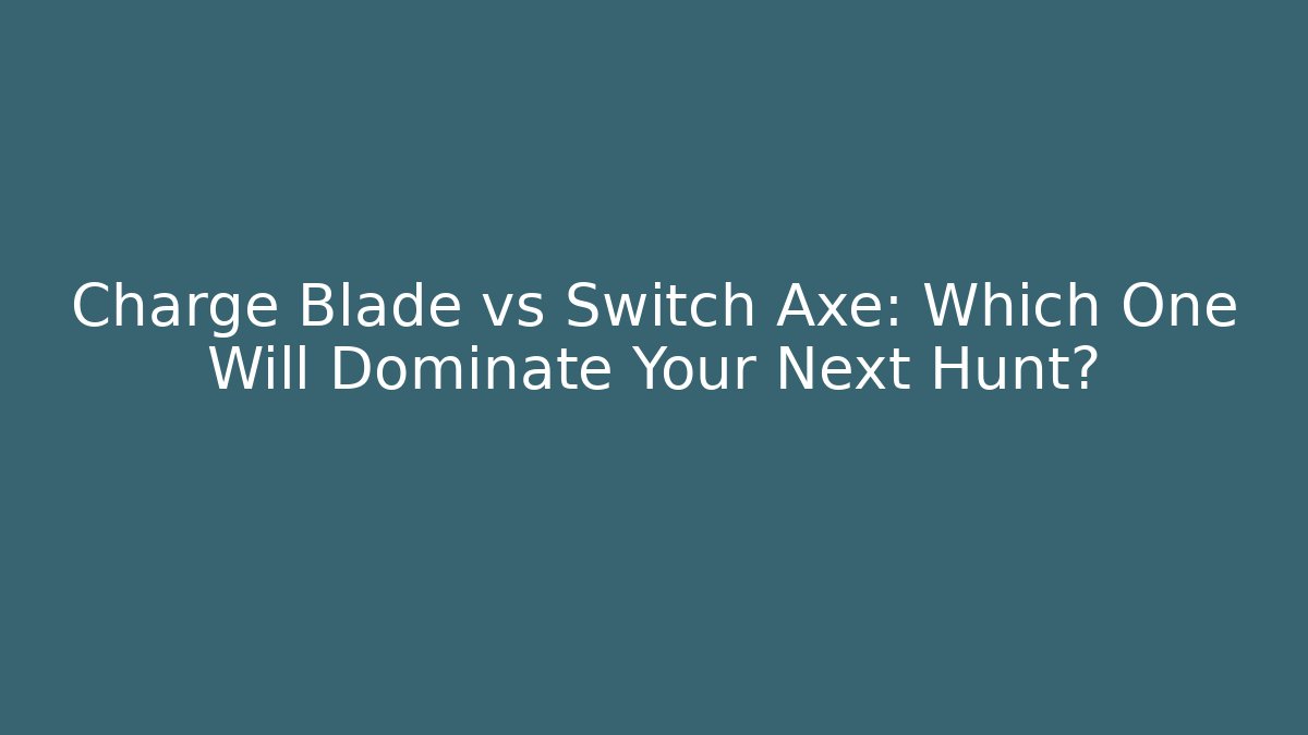 Charge Blade vs Switch Axe: Which One Will Dominate Your Next Hunt?