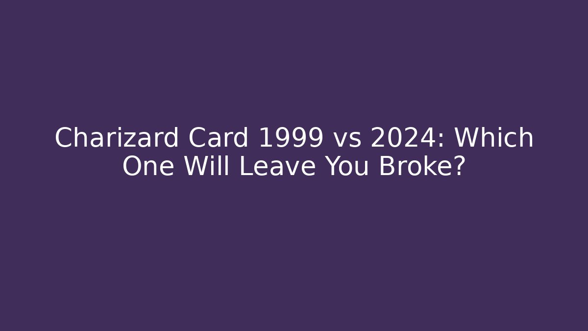 Charizard Card 1999 vs 2024: Which One Will Leave You Broke?