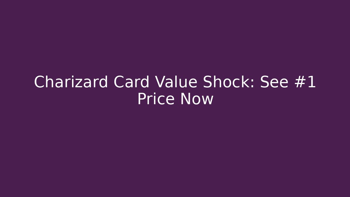 Charizard Card Value Shock: See #1 Price Now