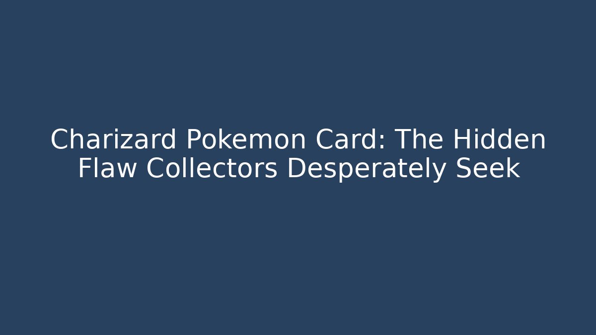 Charizard Pokémon Card: The Hidden Flaw Collectors Desperately Seek