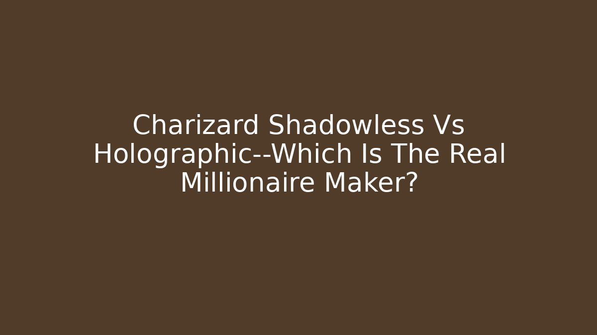 Charizard Shadowless Vs Holographic—Which Is The Real Millionaire Maker?