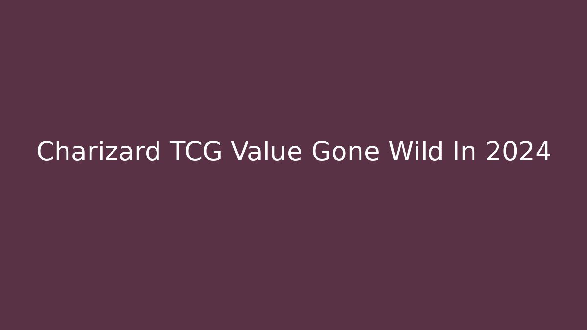 Charizard TCG Value Gone Wild In 2024