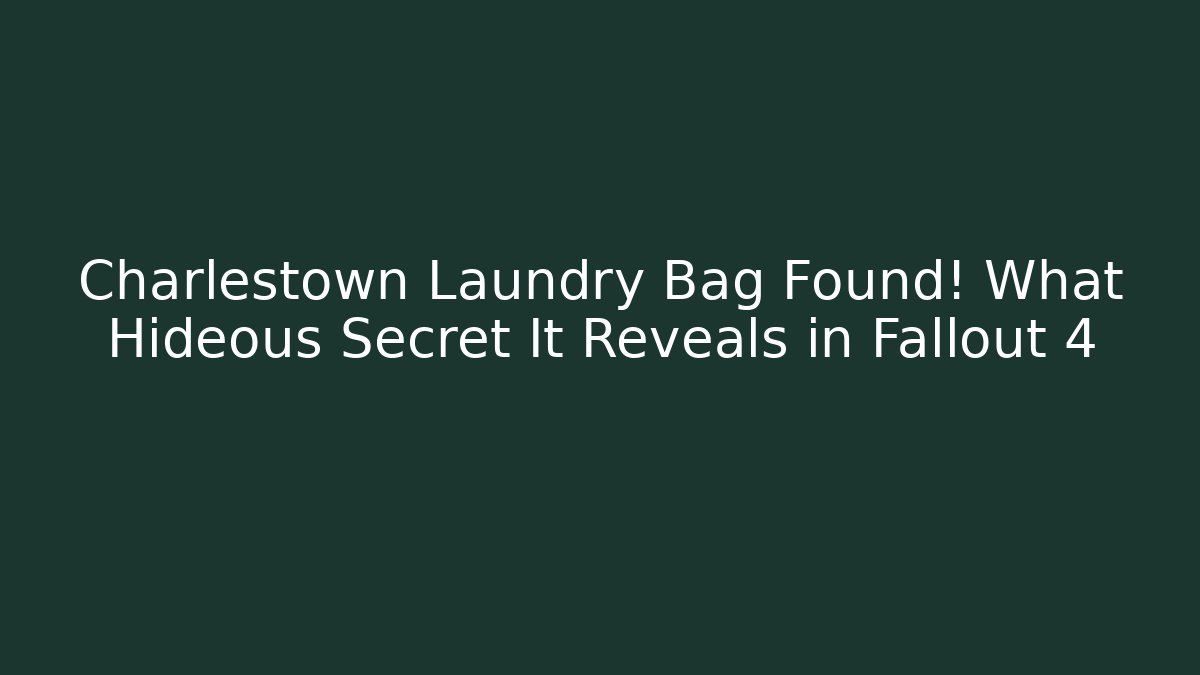 Charlestown Laundry Bag Found! What Hideous Secret It Reveals in Fallout 4