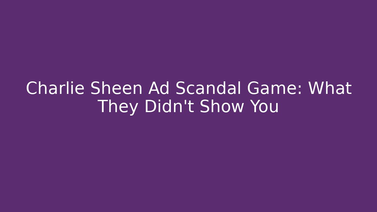 Charlie Sheen Ad Scandal Game: What They Didn't Show You