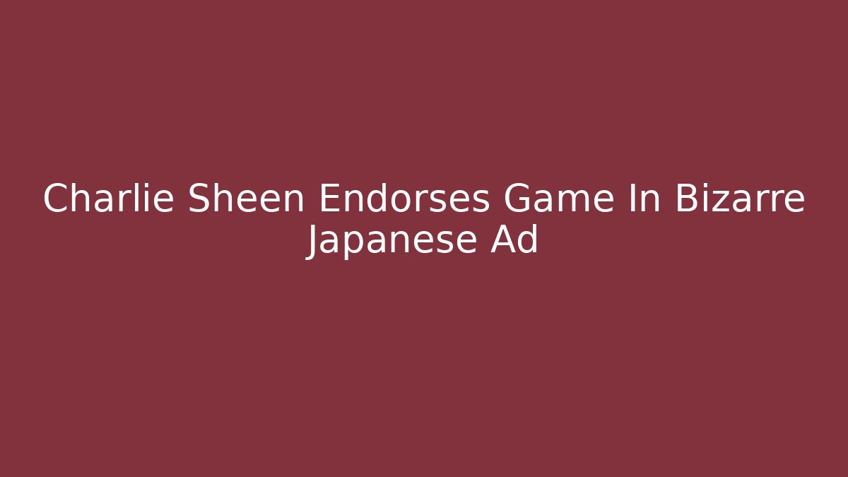 Charlie Sheen Endorses Game In Bizarre Japanese Ad