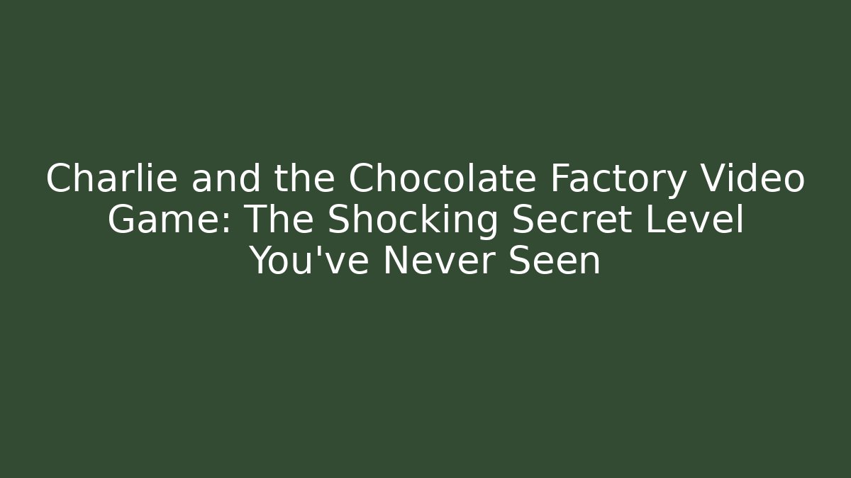 Charlie and the Chocolate Factory Video Game: The Shocking Secret Level You’ve Never Seen