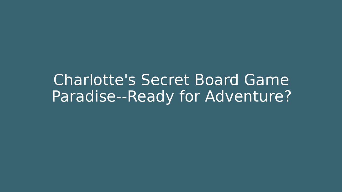 Charlotte's Secret Board Game Paradise—Ready for Adventure?