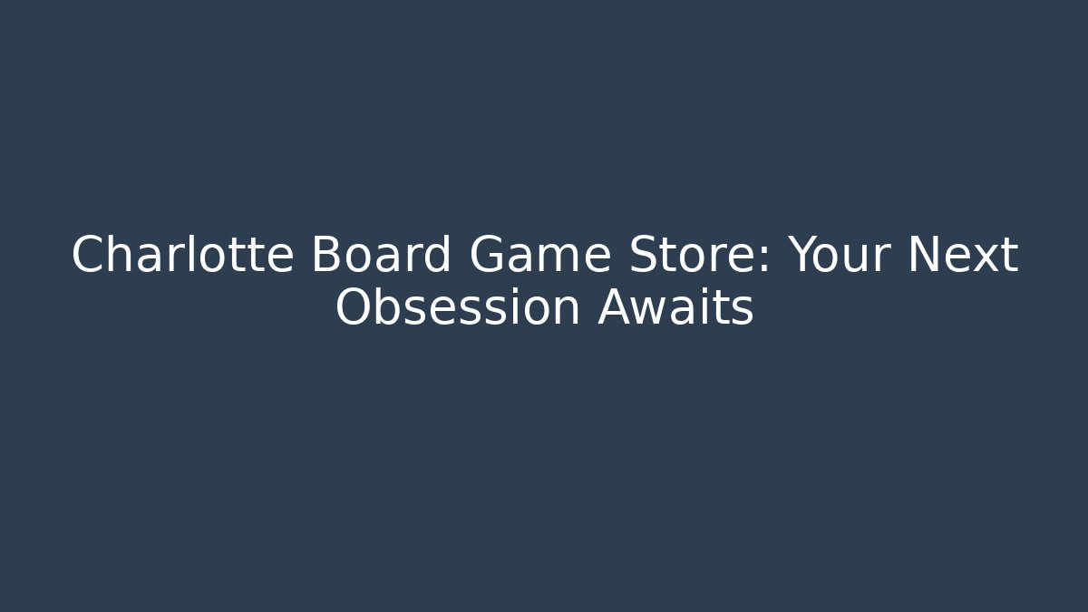 Charlotte Board Game Store: Your Next Obsession Awaits