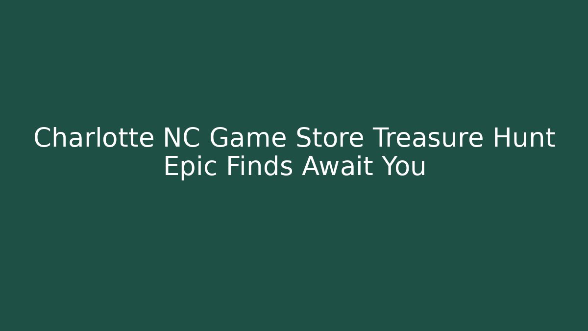 Charlotte NC Game Store Treasure Hunt Epic Finds Await You - Método de Aprovação