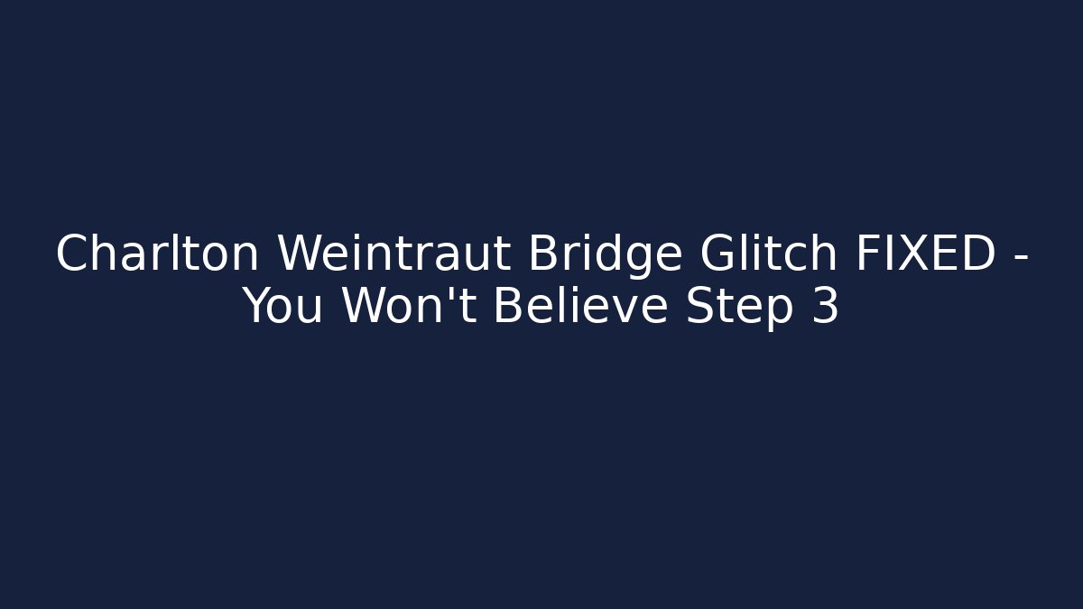 Charlton Weintraut Bridge Glitch FIXED - You Won't Believe Step 3