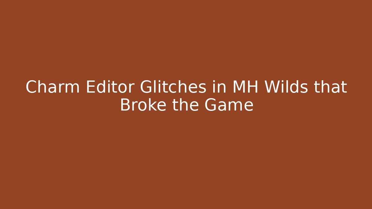 Charm Editor Glitches in MH Wilds that Broke the Game