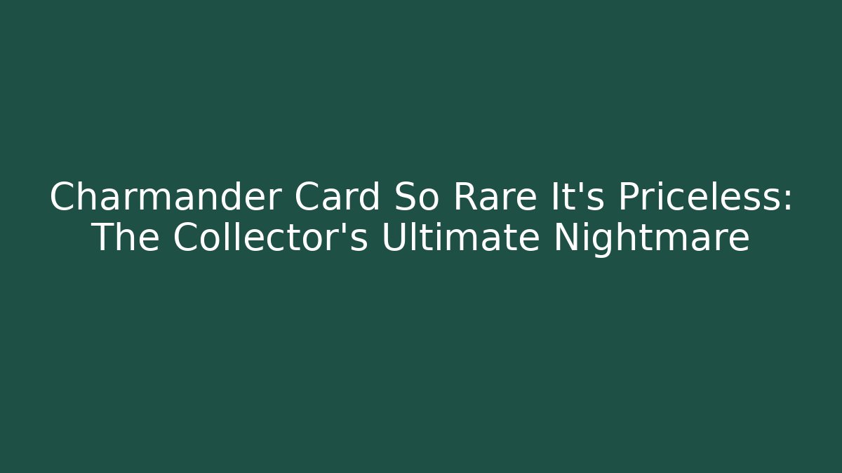 Charmander Card So Rare It's Priceless: The Collector's Ultimate Nightmare