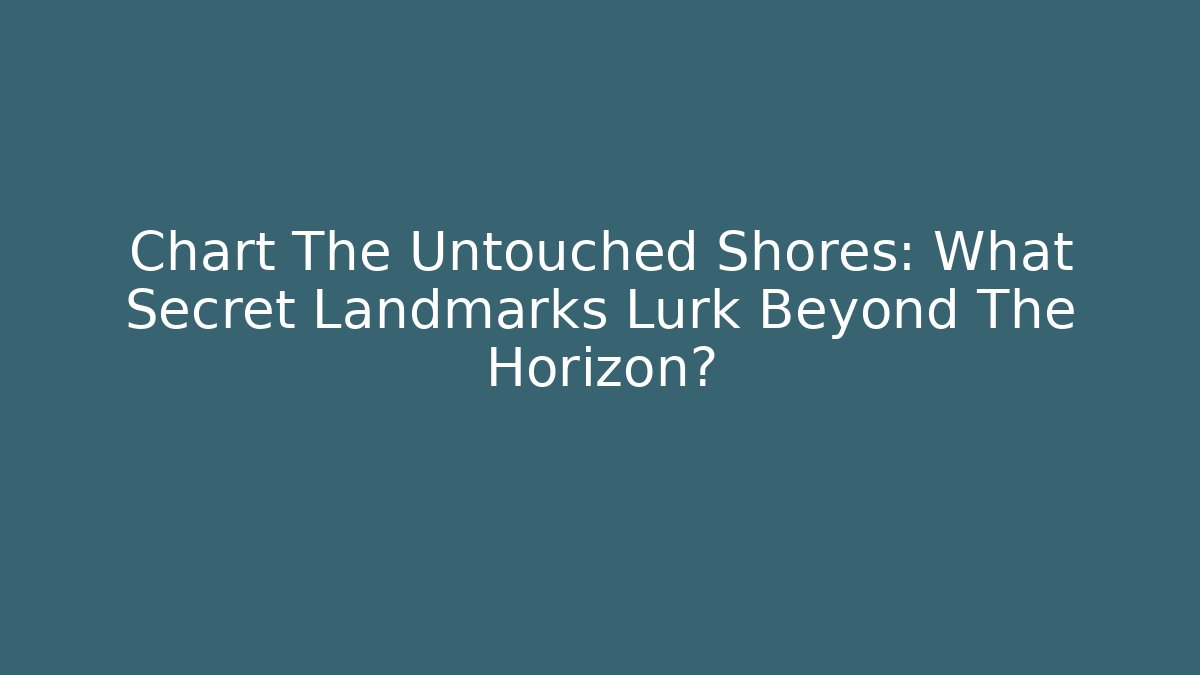 Chart The Untouched Shores: What Secret Landmarks Lurk Beyond The Horizon?