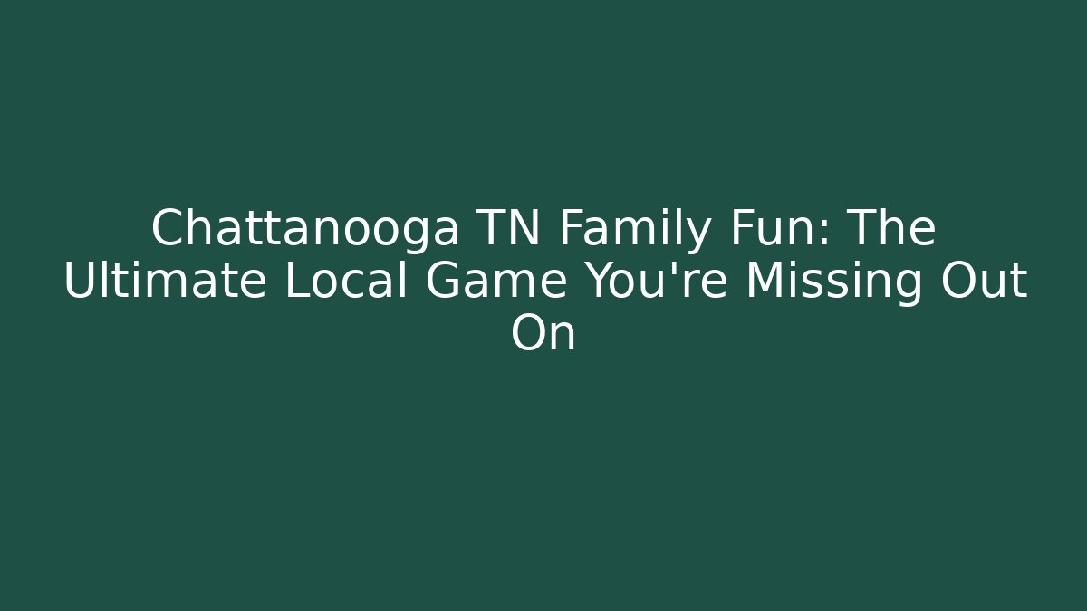 Chattanooga TN Family Fun: The Ultimate Local Game You're Missing Out On
