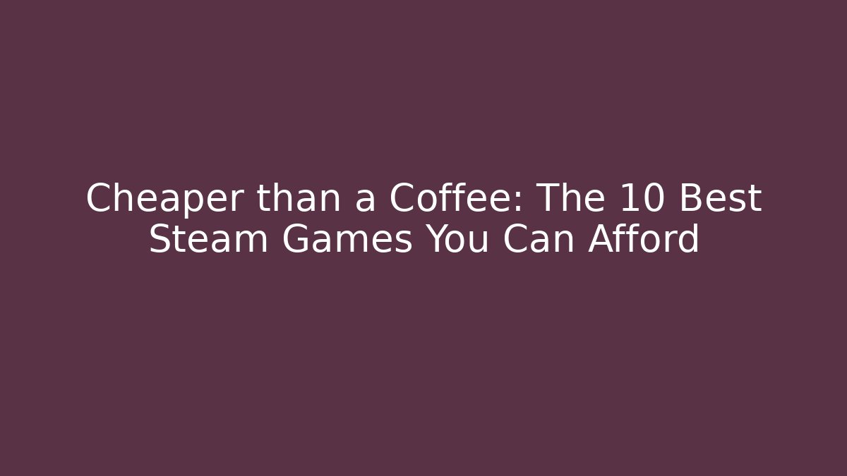 Cheaper than a Coffee: The 10 Best Steam Games You Can Afford
