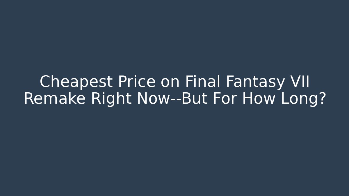 Cheapest Price on Final Fantasy VII Remake Right Now—But For How Long?