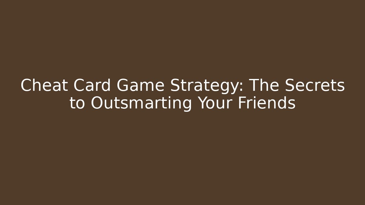 Cheat Card Game Strategy: The Secrets to Outsmarting Your Friends