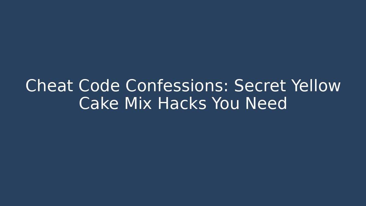 Cheat Code Confessions: Secret Yellow Cake Mix Hacks You Need