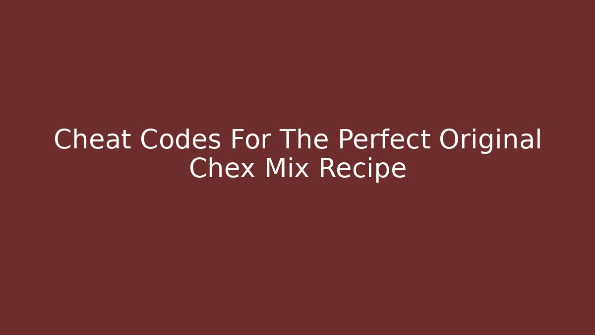 Cheat Codes For The Perfect Original Chex Mix Recipe - Método de Aprovação