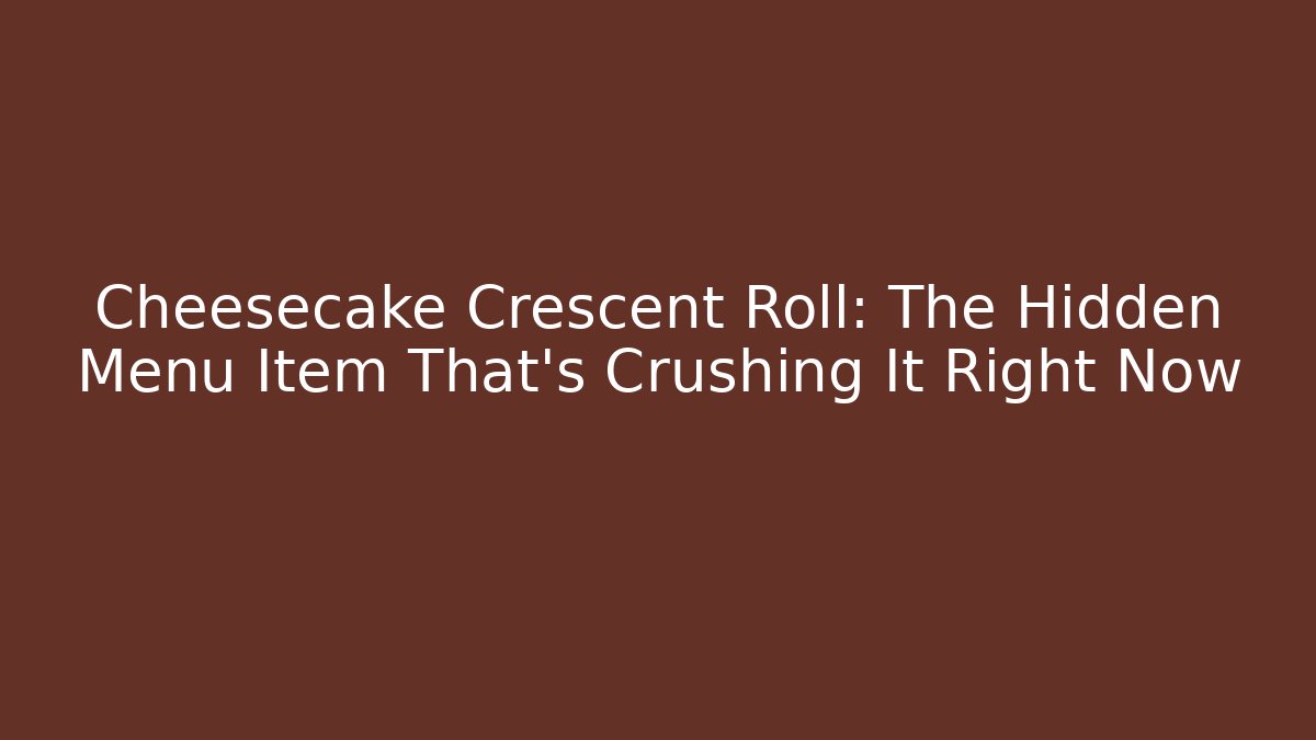Cheesecake Crescent Roll: The Hidden Menu Item That's Crushing It Right Now