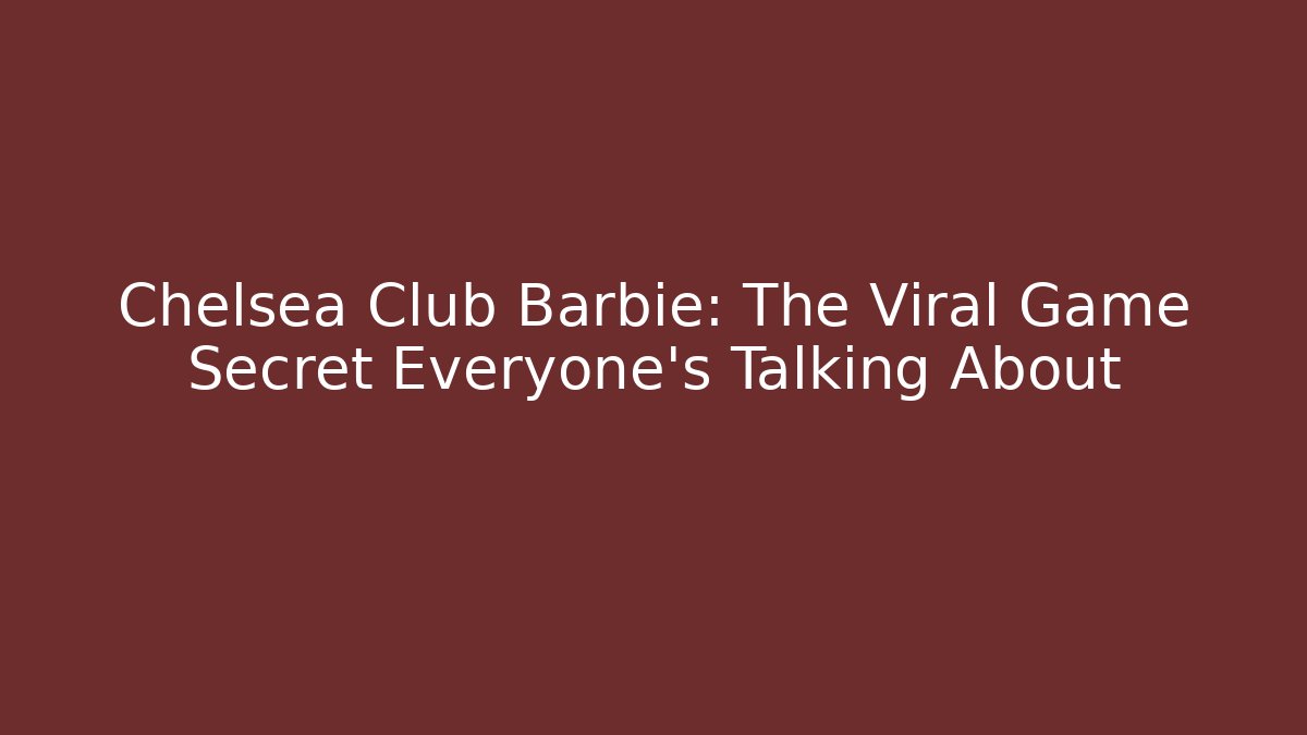 Chelsea Club Barbie: The Viral Game Secret Everyone's Talking About