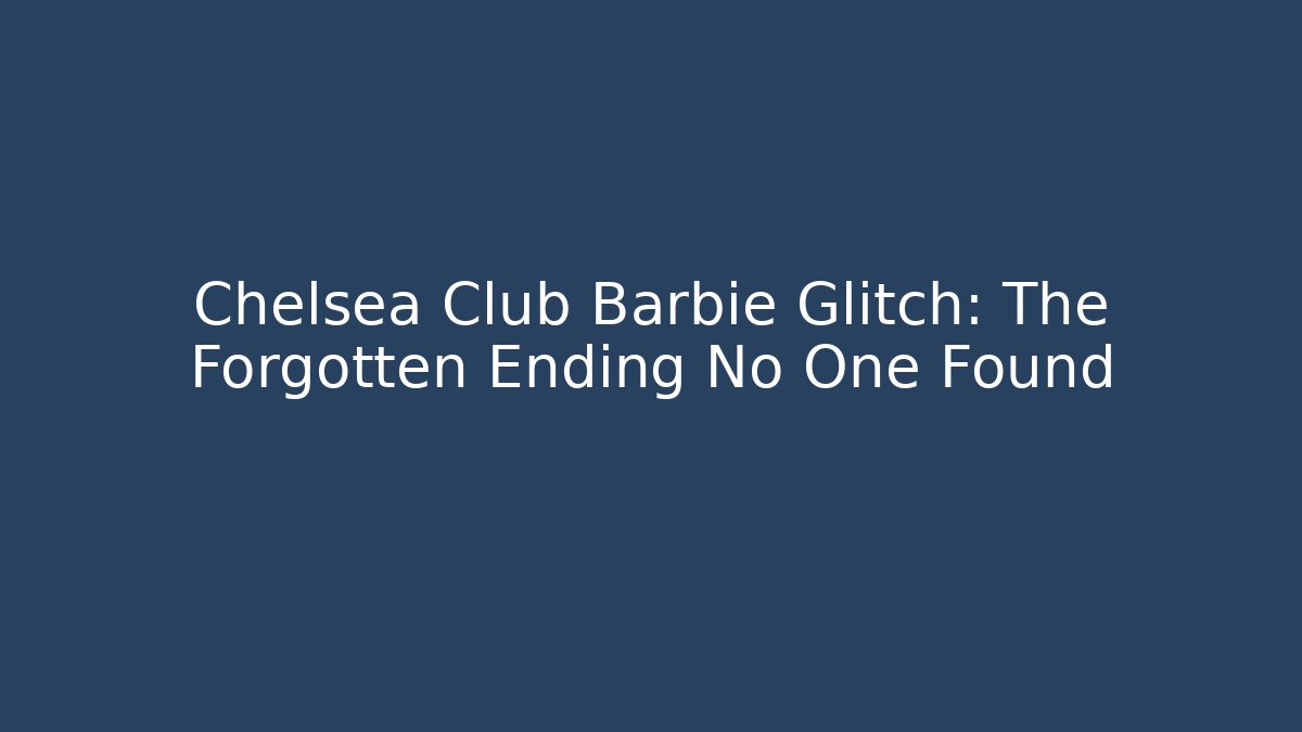 Chelsea Club Barbie Glitch: The Forgotten Ending No One Found
