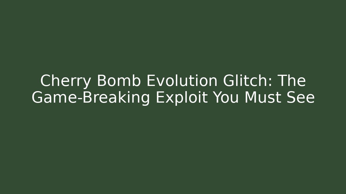 Cherry Bomb Evolution Glitch: The Game-Breaking Exploit You Must See