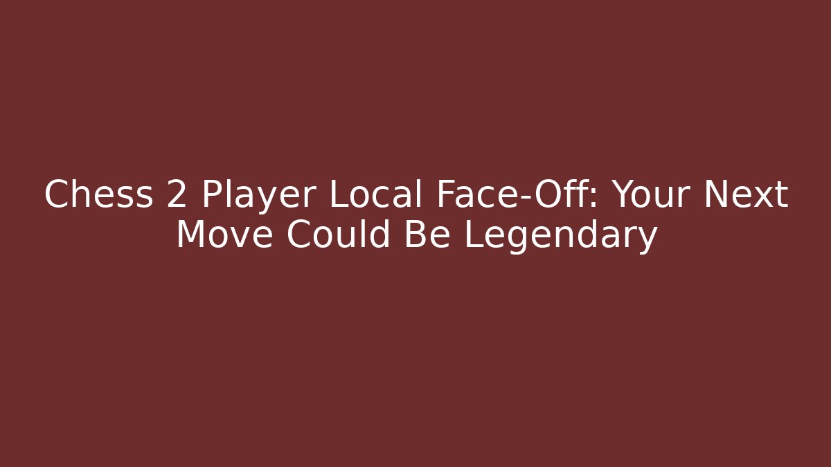 Chess 2 Player Local Face-Off: Your Next Move Could Be Legendary