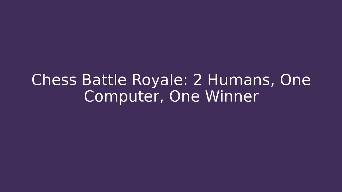 Chess Battle Royale: 2 Humans, One Computer, One Winner