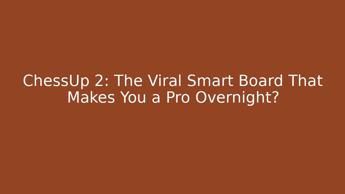 ChessUp 2: The Viral Smart Board That Makes You a Pro Overnight? - Método de Aprovação