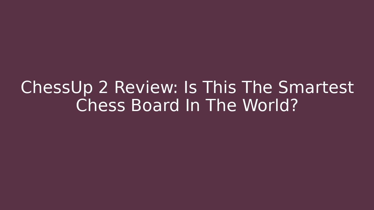 ChessUp 2 Review: Is This The Smartest Chess Board In The World?