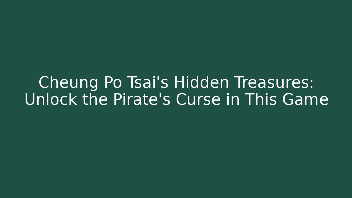 Cheung Po Tsai’s Hidden Treasures: Unlock the Pirate’s Curse in This Game
