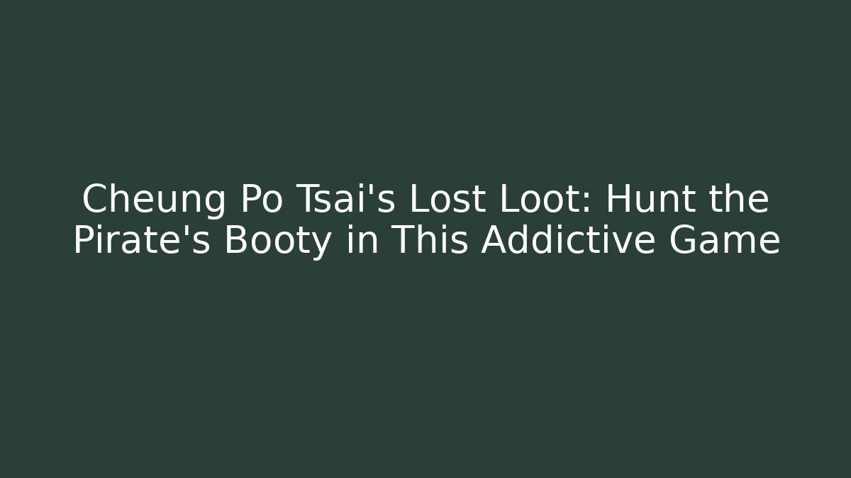 Cheung Po Tsai’s Lost Loot: Hunt the Pirate’s Booty in This Addictive Game