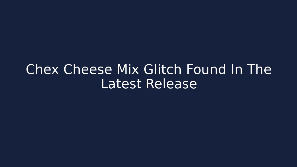 Chex Cheese Mix Glitch Found In The Latest Release