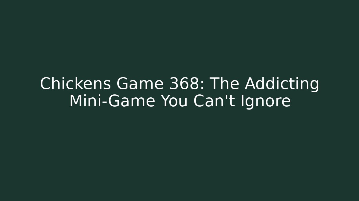 Chickens Game 368: The Addicting Mini-Game You Can't Ignore
