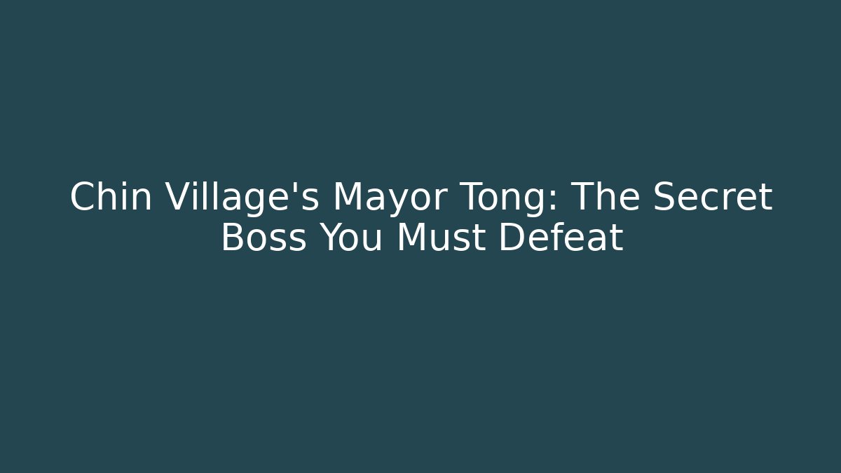 Chin Village's Mayor Tong: The Secret Boss You Must Defeat